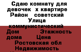 Сдаю комнату для девочек 2х квартире › Район ­ советский › Улица ­ коммунистический  › Дом ­ 12/1 › Этажность дома ­ 5 › Цена ­ 7 000 - Ростовская обл. Недвижимость » Квартиры аренда   